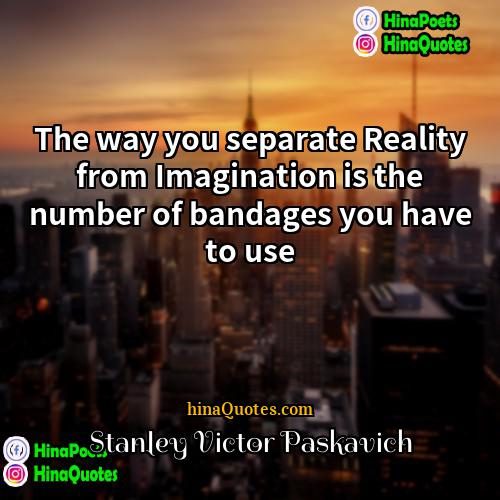 Stanley Victor Paskavich Quotes | The way you separate Reality from Imagination